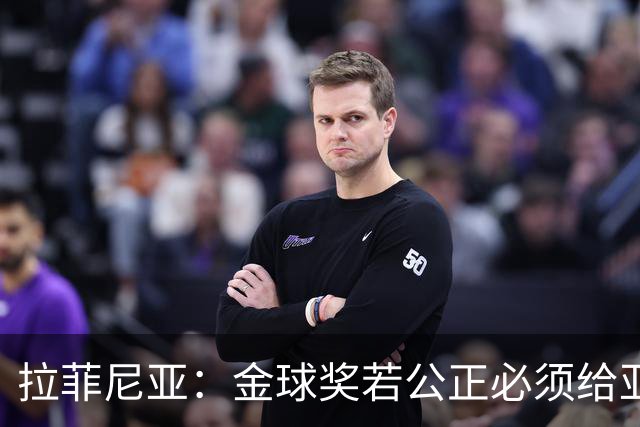 拉菲尼亚：金球奖若公正必须给亚马尔 赛季目标是欧冠冠军